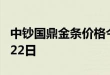 中钞国鼎金条价格今天多少一克 2022年06月22日