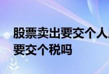 股票卖出要交个人所得税吗 个人卖出股票需要交个税吗