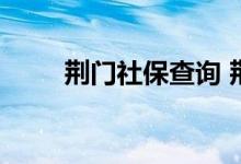 荆门社保查询 荆门个人社保卡查询