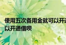 使用五次备用金就可以开通借呗吗 是不是先用了备用金才可以开通借呗