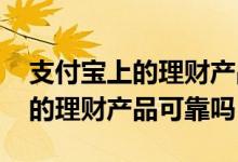 支付宝上的理财产品好还是基金好 支付宝上的理财产品可靠吗