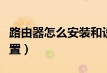 路由器怎么安装和设置（学校网路由器怎么设置）