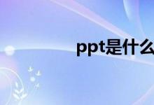 ppt是什么（ppt指什么）
