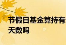 节假日基金算持有天数吗 基金节假日算持有天数吗
