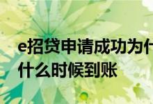 e招贷申请成功为什么不到账 e招待申请成功什么时候到账