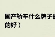 国产轿车什么牌子的好些（国产轿车什么牌子的好）