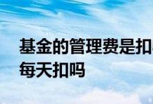 基金的管理费是扣收益还是本金 基金管理费每天扣吗