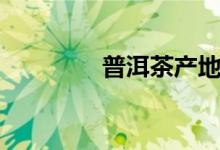 普洱茶产地（普洱茶产区）