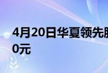4月20日华夏领先股票最新单位净值为0.6470元