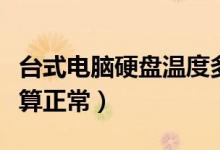 台式电脑硬盘温度多少算正常（硬盘多少温度算正常）