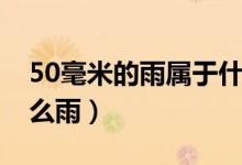 50毫米的雨属于什么雨（降水量50毫米是什么雨）