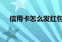 信用卡怎么发红包 能用信用卡发红包吗