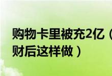 购物卡里被充2亿（女子大卖场购物遇飞来横财后这样做）