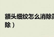 额头细纹怎么消除简单方法（额头细纹怎么消除）