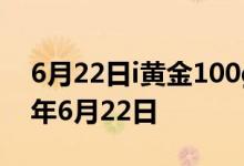 6月22日i黄金100g价格今天多少一克 2022年6月22日