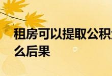 租房可以提取公积金吗 违规提取公积金有什么后果 