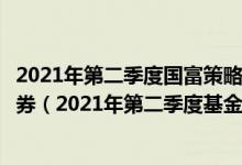 2021年第二季度国富策略回报混合基金持仓了哪些股票和债券（2021年第二季度基金重点卖出哪些股票）