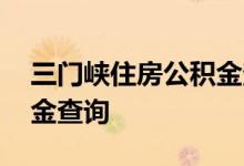 三门峡住房公积金查询 三门峡个人住房公积金查询