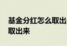 基金分红怎么取出来 基金现金分红的钱怎么取出来