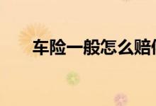 车险一般怎么赔偿 车险一般都上什么