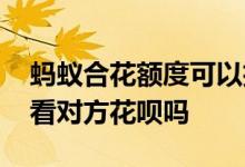 蚂蚁合花额度可以扫给对方吗 蚂蚁合花可以看对方花呗吗