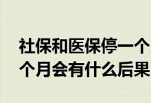 社保和医保停一个月有什么后果 医保停缴一个月会有什么后果