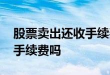 股票卖出还收手续费吗 股票卖掉后盈利包含手续费吗