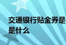交通银行贴金券是什么意思 交通银行贴金券是什么