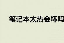 笔记本太热会坏吗（笔记本太热怎么办）