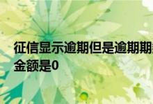 征信显示逾期但是逾期期数为0 为什么征信有逾期但是逾期金额是0