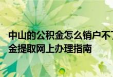 中山的公积金怎么销户不了 中山非销户本市纯商贷购房公积金提取网上办理指南 