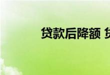 贷款后降额 贷款降额怎么处理
