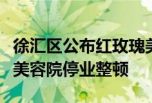 徐汇区公布红玫瑰美容院问责处理结果责令该美容院停业整顿