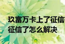 玖富万卡上了征信有解决办法吗 玖富万卡上征信了怎么解决