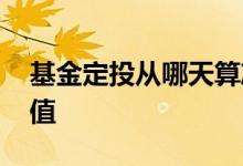 基金定投从哪天算净值 基金定投从哪天算净值