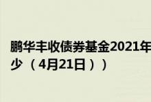 鹏华丰收债券基金2021年第三季度表现如何（最新净值是多少 （4月21日））
