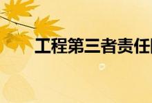 工程第三者责任险是什么？赔偿范围