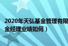 2020年天弘基金管理有限公司的有哪些类型基金规模（该基金经理业绩如何）