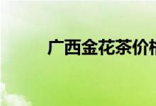 广西金花茶价格表（广西金花茶）