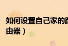 如何设置自己家的路由器（怎么设置自己的路由器）