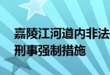 嘉陵江河道内非法开采砂石24名嫌犯被采取刑事强制措施