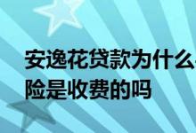 安逸花贷款为什么买亚太财险 安逸花亚太财险是收费的吗