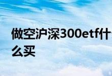 做空沪深300etf什么意思 做空沪深300etf怎么买
