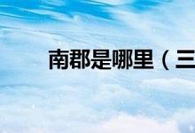 南郡是哪里（三国南郡是什么地方）