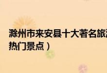 滁州市来安县十大著名旅游景点（来安县有哪些好玩的地方热门景点）