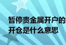 暂停贵金属开户的原因 银行暂停贵金属交易开仓是什么意思