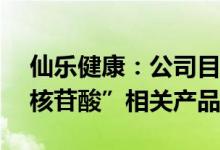 仙乐健康：公司目前没有生产“β-烟酰胺单核苷酸”相关产品