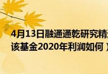 4月13日融通通乾研究精选灵活配置混合一年来涨了多少（该基金2020年利润如何）