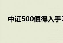 中证500值得入手吗 中证500值得定投吗