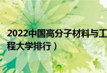 2022中国高分子材料与工程专业十大名校（高分子材料与工程大学排行）